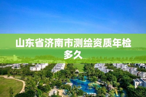 山東省濟南市測繪資質年檢多久