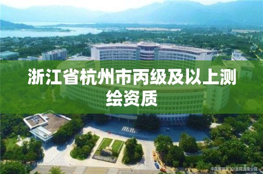 浙江省杭州市丙級及以上測繪資質