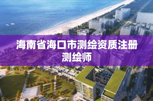 海南省海口市測繪資質注冊測繪師