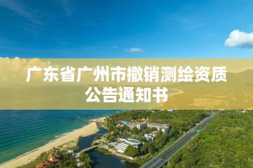 廣東省廣州市撤銷測繪資質公告通知書