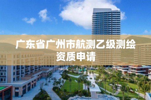 廣東省廣州市航測乙級測繪資質申請