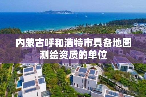 內蒙古呼和浩特市具備地圖測繪資質的單位