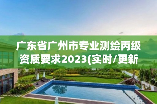 廣東省廣州市專業測繪丙級資質要求2023(實時/更新中)