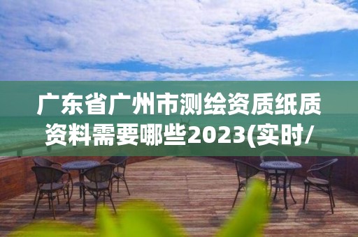 廣東省廣州市測繪資質紙質資料需要哪些2023(實時/更新中)