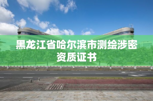 黑龍江省哈爾濱市測繪涉密資質(zhì)證書