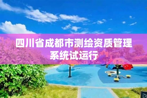 四川省成都市測(cè)繪資質(zhì)管理系統(tǒng)試運(yùn)行