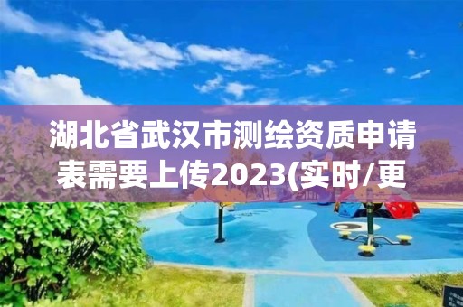 湖北省武漢市測繪資質申請表需要上傳2023(實時/更新中)