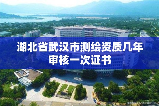 湖北省武漢市測繪資質幾年審核一次證書