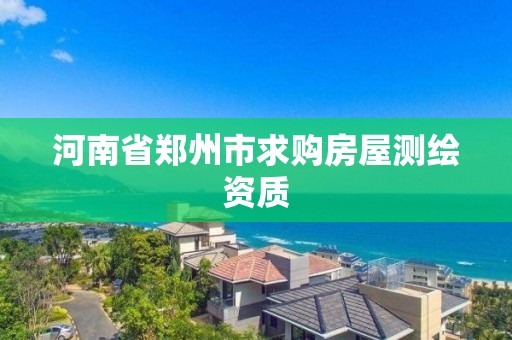 河南省鄭州市求購房屋測繪資質