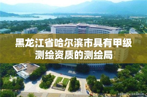 黑龍江省哈爾濱市具有甲級測繪資質的測繪局