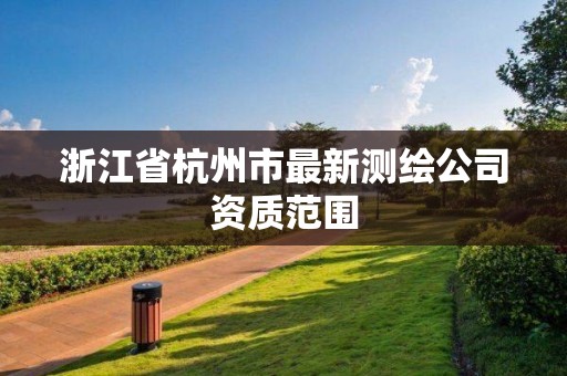 浙江省杭州市最新測繪公司資質范圍