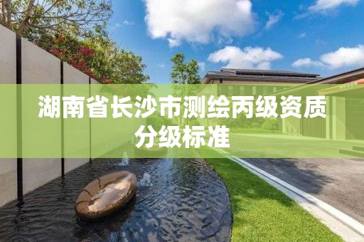 湖南省長沙市測繪丙級資質分級標準