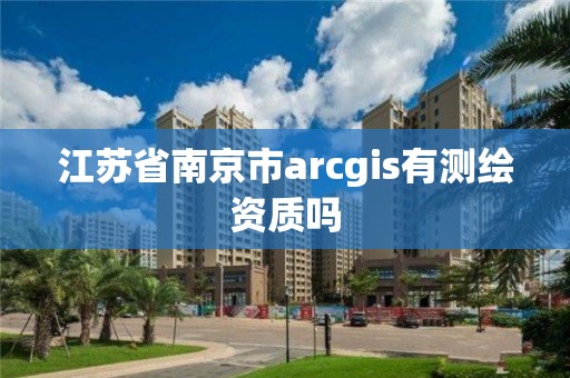 江蘇省南京市arcgis有測繪資質嗎