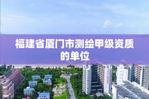 福建省廈門市測繪甲級資質的單位