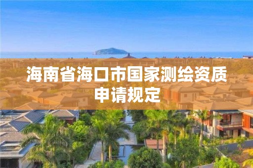 海南省海口市國家測繪資質申請規定