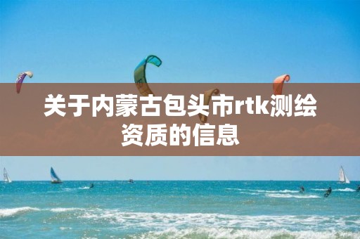 關于內蒙古包頭市rtk測繪資質的信息