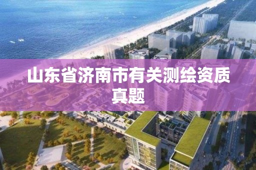 山東省濟南市有關測繪資質真題