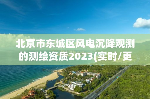 北京市東城區風電沉降觀測的測繪資質2023(實時/更新中)