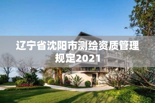 遼寧省沈陽市測繪資質管理規定2021