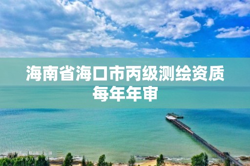 海南省海口市丙級(jí)測繪資質(zhì)每年年審