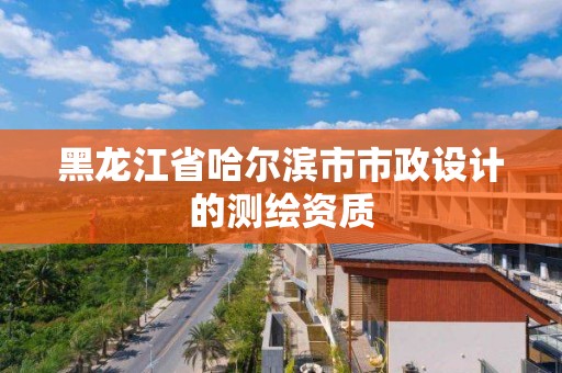 黑龍江省哈爾濱市市政設(shè)計的測繪資質(zhì)