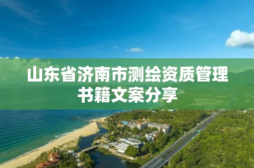 山東省濟南市測繪資質管理書籍文案分享