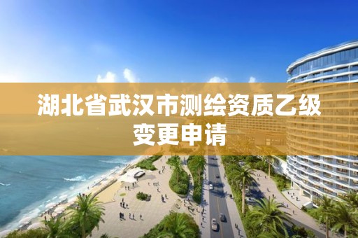 湖北省武漢市測繪資質乙級變更申請