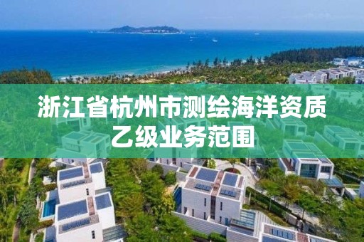 浙江省杭州市測(cè)繪海洋資質(zhì)乙級(jí)業(yè)務(wù)范圍