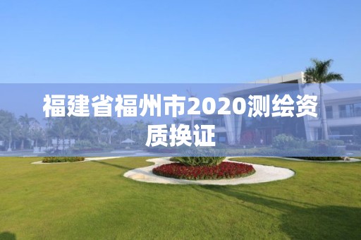 福建省福州市2020測繪資質換證