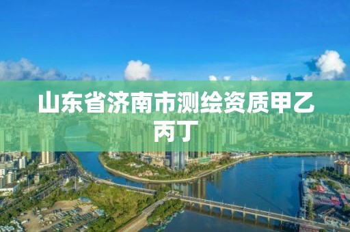 山東省濟南市測繪資質甲乙丙丁