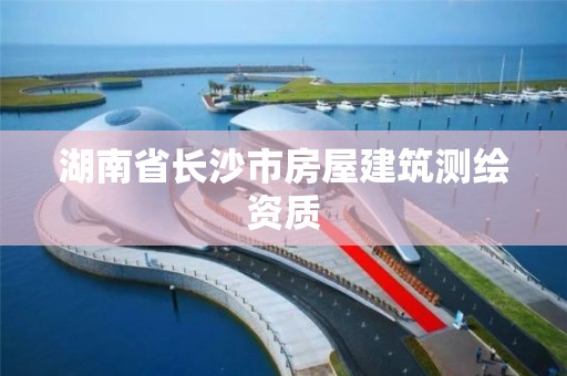 湖南省長沙市房屋建筑測繪資質