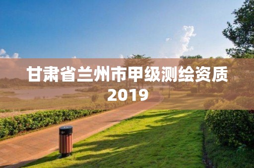 甘肅省蘭州市甲級測繪資質2019