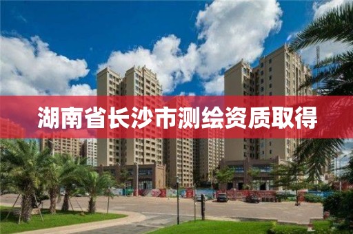 湖南省長沙市測繪資質取得