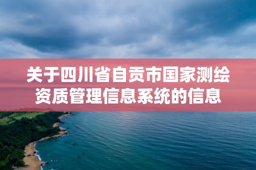 關于四川省自貢市國家測繪資質管理信息系統的信息