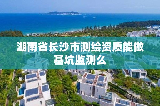 湖南省長沙市測繪資質能做基坑監測么