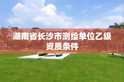 湖南省長沙市測繪單位乙級資質(zhì)條件