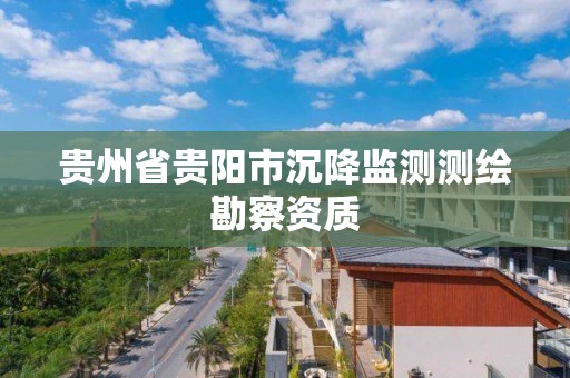 貴州省貴陽市沉降監測測繪勘察資質