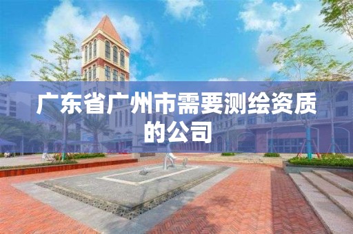 廣東省廣州市需要測繪資質(zhì)的公司