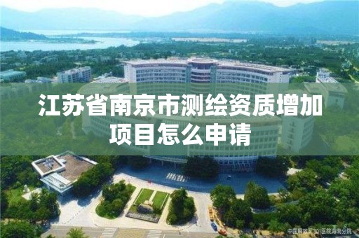 江蘇省南京市測繪資質增加項目怎么申請