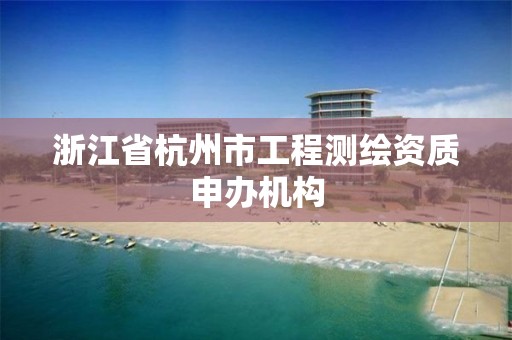 浙江省杭州市工程測繪資質申辦機構