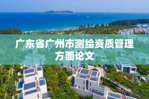 廣東省廣州市測繪資質管理方面論文