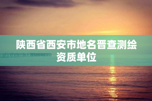 陜西省西安市地名晉查測繪資質單位