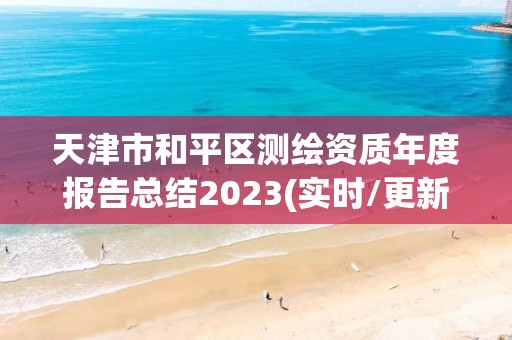 天津市和平區測繪資質年度報告總結2023(實時/更新中)