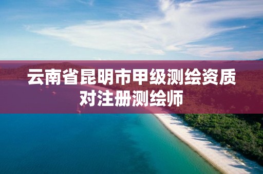 云南省昆明市甲級測繪資質對注冊測繪師