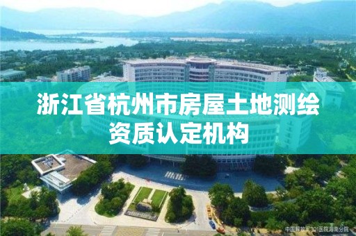 浙江省杭州市房屋土地測繪資質認定機構