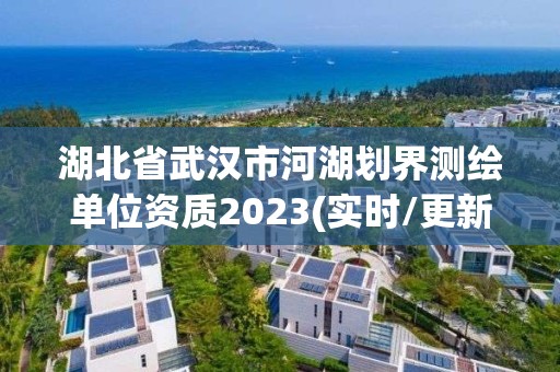 湖北省武漢市河湖劃界測繪單位資質2023(實時/更新中)