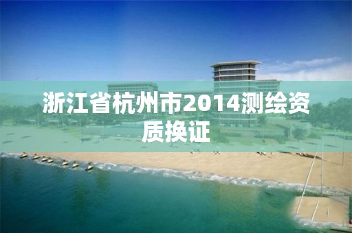 浙江省杭州市2014測繪資質換證