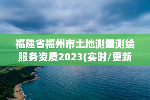 福建省福州市土地測量測繪服務(wù)資質(zhì)2023(實時/更新中)