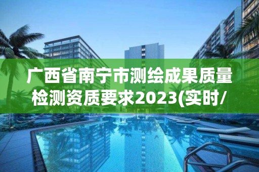 廣西省南寧市測繪成果質量檢測資質要求2023(實時/更新中)