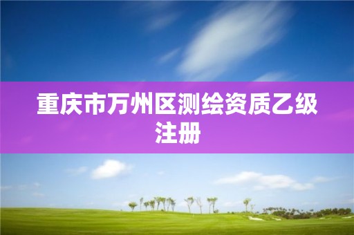 重慶市萬州區測繪資質乙級注冊